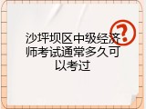 沙坪坝区中级经济师考试通常多久可以考过