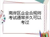 南岸区企业合规师考试通常多久可以考过