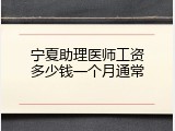 宁夏助理医师工资多少钱一个月通常