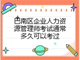 巴南区企业人力资源管理师考试通常多久可以考过