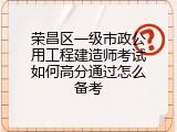 荣昌区一级市政公用工程建造师考试如何高分通过怎么备考