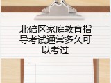 北碚区家庭教育指导考试通常多久可以考过