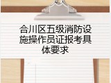 合川区五级消防设施操作员证报考具体要求