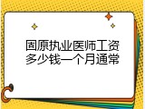 固原执业医师工资多少钱一个月通常
