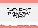 巴南区助理社会工作师考试通常多久可以考过