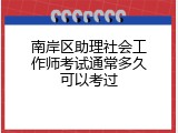 南岸区助理社会工作师考试通常多久可以考过