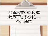 乌鲁木齐中医传统师承工资多少钱一个月通常