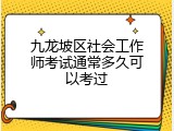 九龙坡区社会工作师考试通常多久可以考过