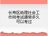 长寿区助理社会工作师考试通常多久可以考过