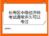 长寿区中级经济师考试通常多久可以考过