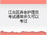 江北区养老护理员考试通常多久可以考过