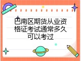 巴南区期货从业资格证考试通常多久可以考过