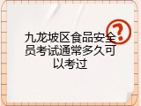 九龙坡区食品安全员考试通常多久可以考过