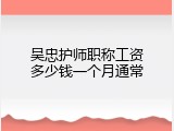 吴忠护师职称工资多少钱一个月通常