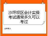 沙坪坝区会计实操考试通常多久可以考过