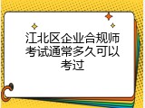 江北区企业合规师考试通常多久可以考过