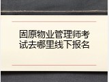 固原物业管理师考试去哪里线下报名