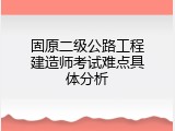 固原二级公路工程建造师考试难点具体分析