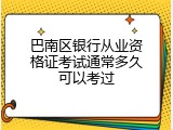 巴南区银行从业资格证考试通常多久可以考过