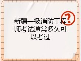 新疆一级消防工程师考试通常多久可以考过