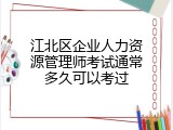江北区企业人力资源管理师考试通常多久可以考过