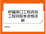 新疆港口工程咨询工程师报考资格详解
