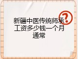 新疆中医传统师承工资多少钱一个月通常