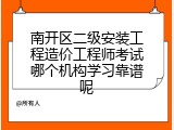 南开区二级安装工程造价工程师考试哪个机构学习靠谱呢