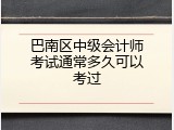 巴南区中级会计师考试通常多久可以考过