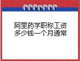 阿里药学职称工资多少钱一个月通常