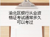 渝北区银行从业资格证考试通常多久可以考过