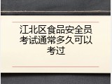 江北区食品安全员考试通常多久可以考过