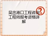 吴忠港口工程咨询工程师报考资格详解