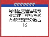 河北区交通运输专业监理工程师考试有哪些题型分数占比