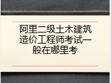 阿里二级土木建筑造价工程师考试一般在哪里考