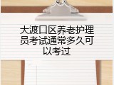 大渡口区养老护理员考试通常多久可以考过