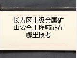 长寿区中级金属矿山安全工程师证在哪里报考