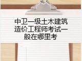 中卫一级土木建筑造价工程师考试一般在哪里考