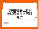 北碚区社会工作师考试通常多久可以考过