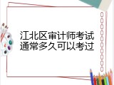 江北区审计师考试通常多久可以考过