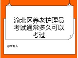 渝北区养老护理员考试通常多久可以考过