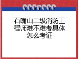 石嘴山二级消防工程师难不难考具体怎么考证