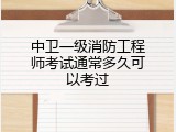 中卫一级消防工程师考试通常多久可以考过
