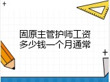 固原主管护师工资多少钱一个月通常