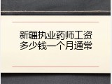 新疆执业药师工资多少钱一个月通常