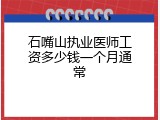 石嘴山执业医师工资多少钱一个月通常