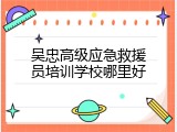 吴忠高级应急救援员培训学校哪里好