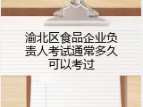 渝北区食品企业负责人考试通常多久可以考过