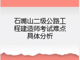 石嘴山二级公路工程建造师考试难点具体分析