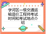 宁河区一级交通运输造价工程师考试时间和考试地点介绍